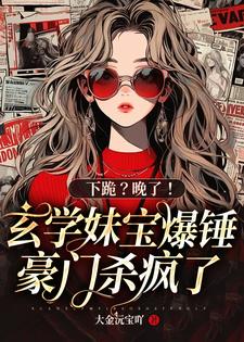 完结版《下跪？晚了！玄学妹宝爆锤豪门杀疯了》章节阅读