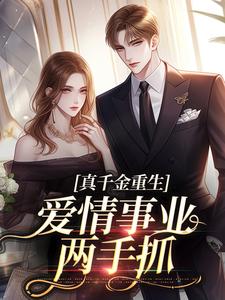 完结版《真千金重生，爱情事业两手抓》章节目录在线阅读