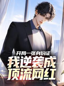 开局一张身份证，我逆袭成顶流网红完整版小说，开局一张身份证，我逆袭成顶流网红最新章节
