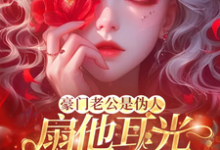 完结版《豪门老公是伪人,扇他耳光他急了》免费阅读-闪电文学