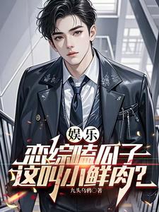 已完结小说《娱乐：恋综嗑瓜子，这叫小鲜肉？》章节免费阅读