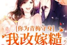 你为青梅守身,我改嫁糙汉你哭啥这本小说在哪里可以看?哪里有免费试读章节?-闪电文学