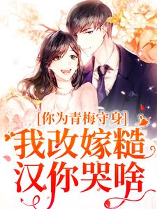 你为青梅守身，我改嫁糙汉你哭啥这本小说在哪里可以看？哪里有免费试读章节？