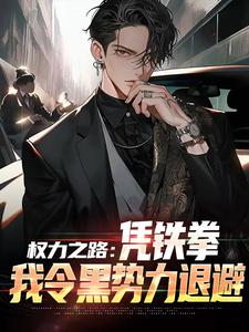 权力之路：凭铁拳，我令黑势力退避步青云小说大结局免费试读