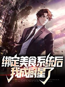绑定美食系统后，我成厨星了这本小说在哪里可以看？哪里有免费试读章节？