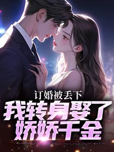 订婚被丢下，我转身娶了娇娇千金小说的免费阅读版本在哪里可以找到？