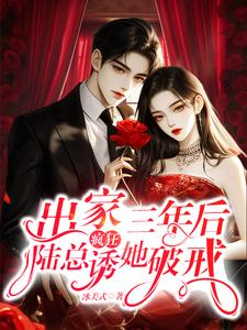 完整版小说《出家三年后，陆总疯狂诱她破戒》免费阅读