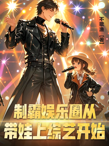 制霸娱乐圈从带娃上综艺开始免费阅读，制霸娱乐圈从带娃上综艺开始章节目录