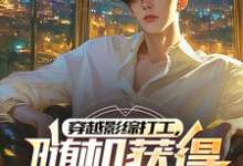 穿越影综打工，随机获得职业身份小说免费资源，穿越影综打工，随机获得职业身份在线阅读-闪电文学