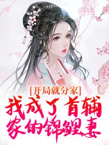 开局就分家，我成了首辅家的锦鲤妻小说免费资源，开局就分家，我成了首辅家的锦鲤妻在线阅读