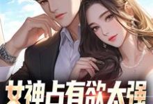 女神占有欲太强，我被强困牢笼！林宇，女神占有欲太强，我被强困牢笼！在线无弹窗阅读-闪电文学